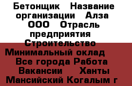 Бетонщик › Название организации ­ Алза, ООО › Отрасль предприятия ­ Строительство › Минимальный оклад ­ 1 - Все города Работа » Вакансии   . Ханты-Мансийский,Когалым г.